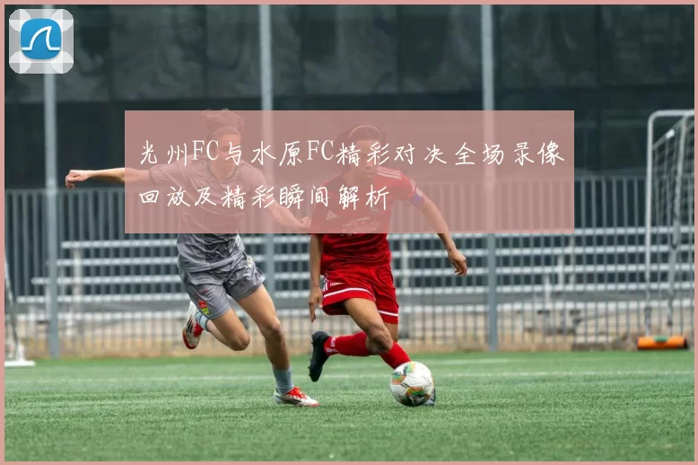 光州FC与水原FC精彩对决全场录像回放及精彩瞬间解析