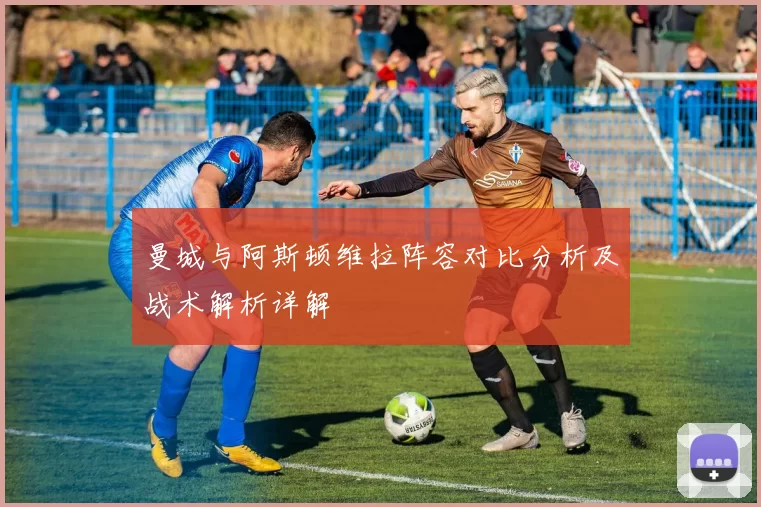曼城与阿斯顿维拉阵容对比分析及战术解析详解