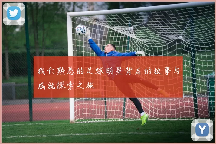 我们熟悉的足球明星背后的故事与成就探索之旅
