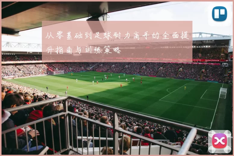从零基础到足球耐力高手的全面提升指南与训练策略