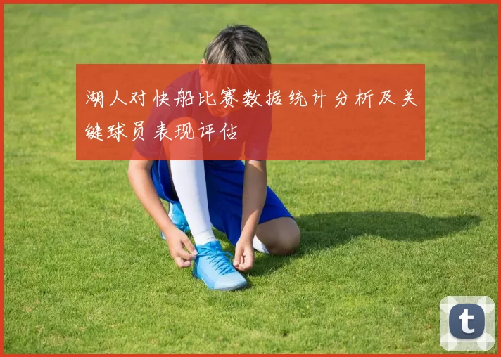 湖人对快船比赛数据统计分析及关键球员表现评估
