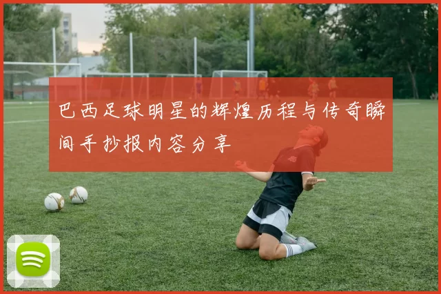 巴西足球明星的辉煌历程与传奇瞬间手抄报内容分享