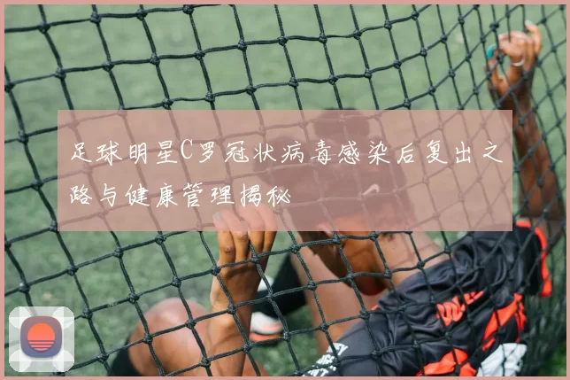 足球明星C罗冠状病毒感染后复出之路与健康管理揭秘