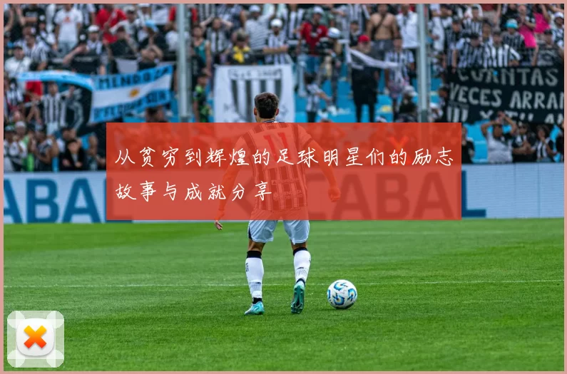 从贫穷到辉煌的足球明星们的励志故事与成就分享