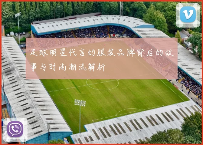 足球明星代言的服装品牌背后的故事与时尚潮流解析