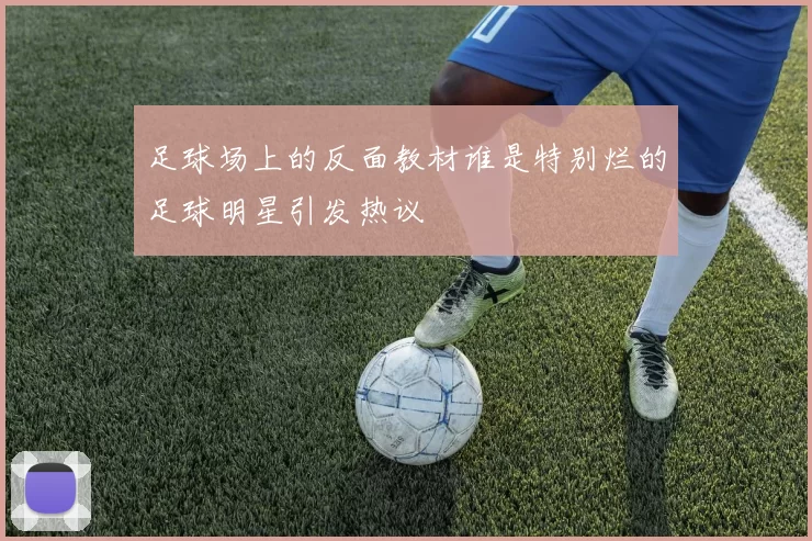 足球场上的反面教材谁是特别烂的足球明星引发热议