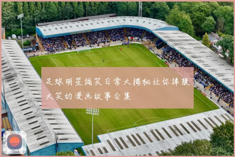 足球明星搞笑日常大揭秘让你捧腹大笑的漫画故事合集