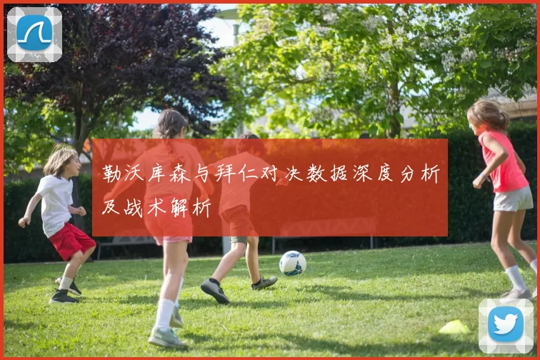 勒沃库森与拜仁对决数据深度分析及战术解析
