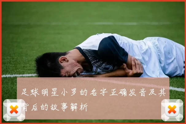 足球明星小罗的名字正确发音及其背后的故事解析