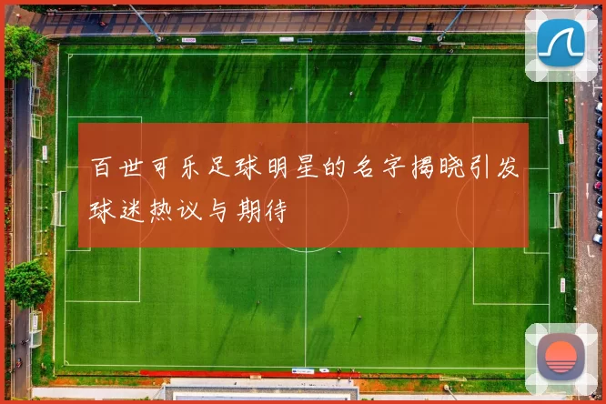百世可乐足球明星的名字揭晓引发球迷热议与期待