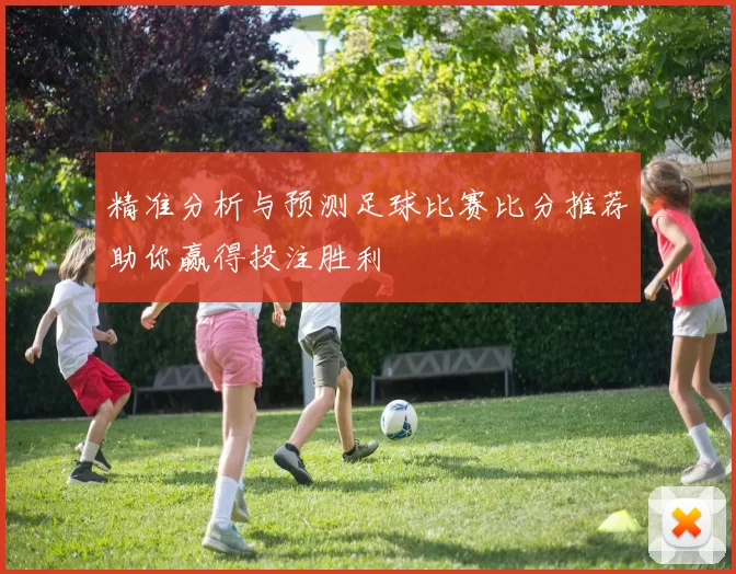 精准分析与预测足球比赛比分推荐助你赢得投注胜利