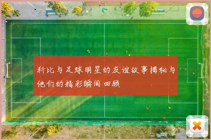 科比与足球明星的友谊故事揭秘与他们的精彩瞬间回顾