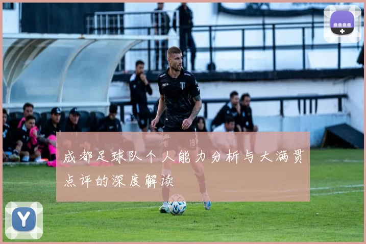 成都足球队个人能力分析与大满贯点评的深度解读