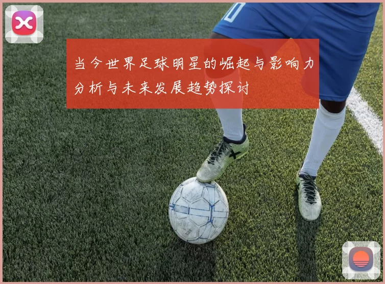 当今世界足球明星的崛起与影响力分析与未来发展趋势探讨