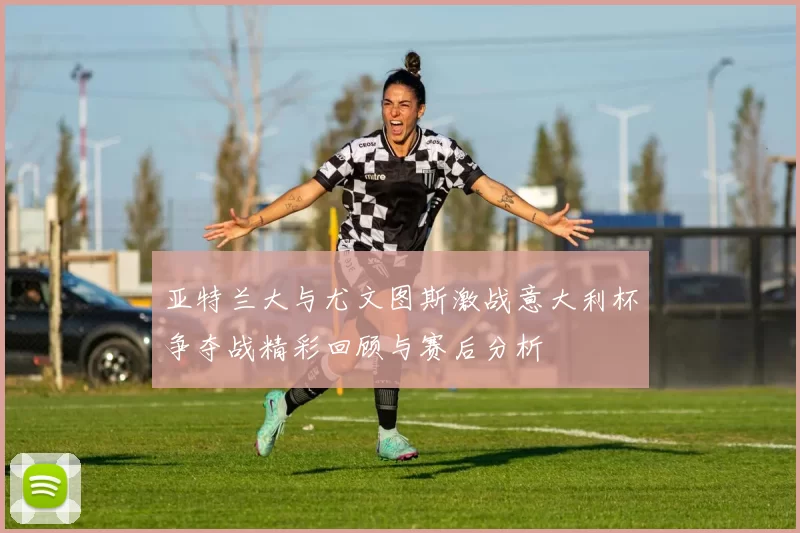 亚特兰大与尤文图斯激战意大利杯争夺战精彩回顾与赛后分析