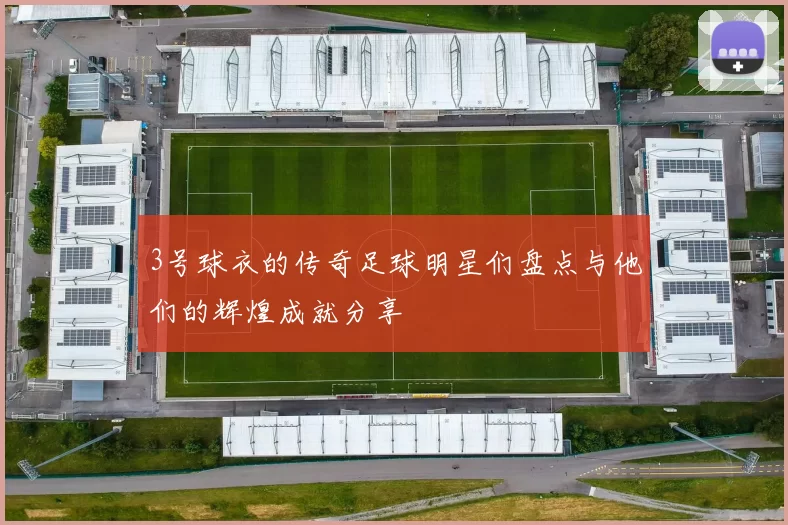 3号球衣的传奇足球明星们盘点与他们的辉煌成就分享