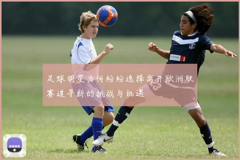 足球明星为何纷纷选择离开欧洲联赛追寻新的挑战与机遇
