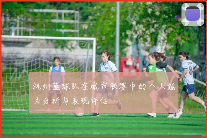 杭州篮球队在城市联赛中的个人能力分析与表现评估