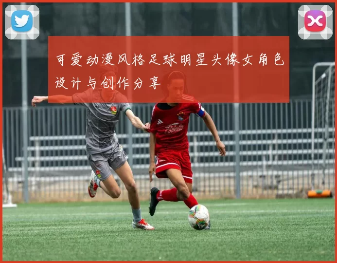 可爱动漫风格足球明星头像女角色设计与创作分享
