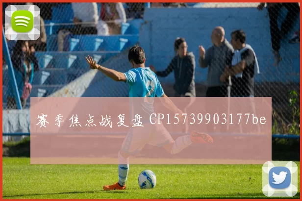 赛季焦点战复盘 CP15739903177be