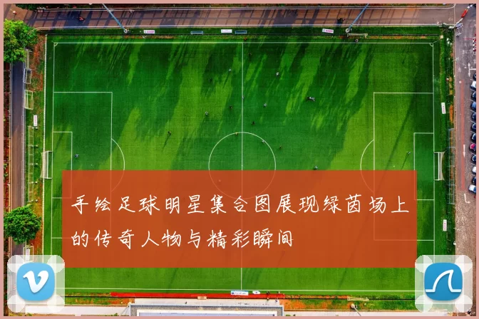 手绘足球明星集合图展现绿茵场上的传奇人物与精彩瞬间