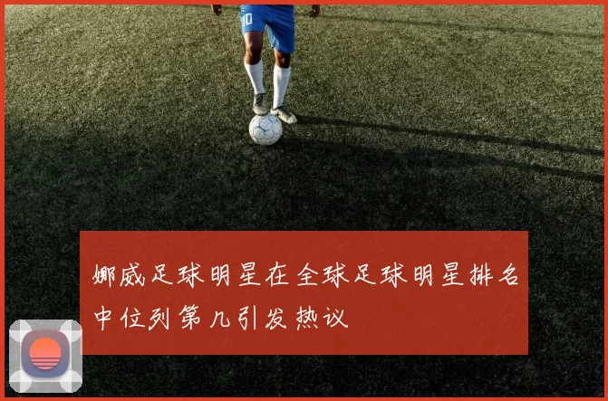 娜威足球明星在全球足球明星排名中位列第几引发热议