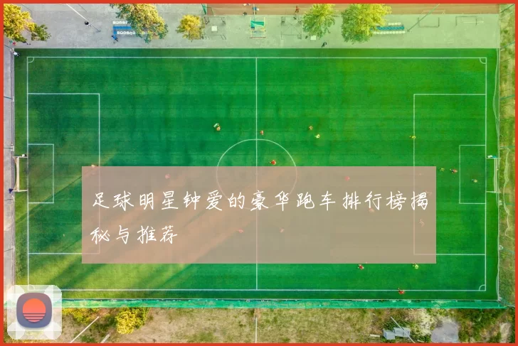 足球明星钟爱的豪华跑车排行榜揭秘与推荐