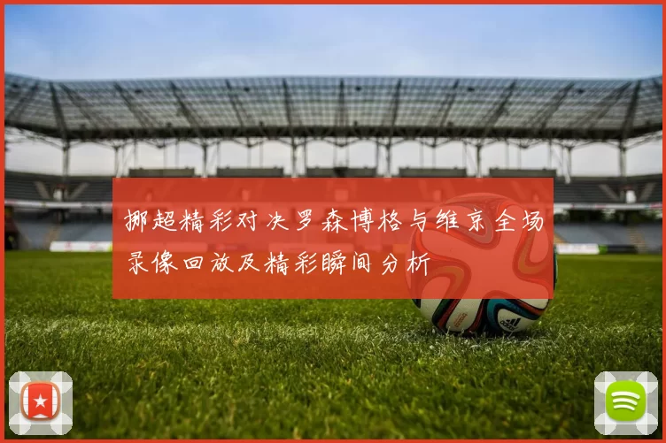 挪超精彩对决罗森博格与维京全场录像回放及精彩瞬间分析