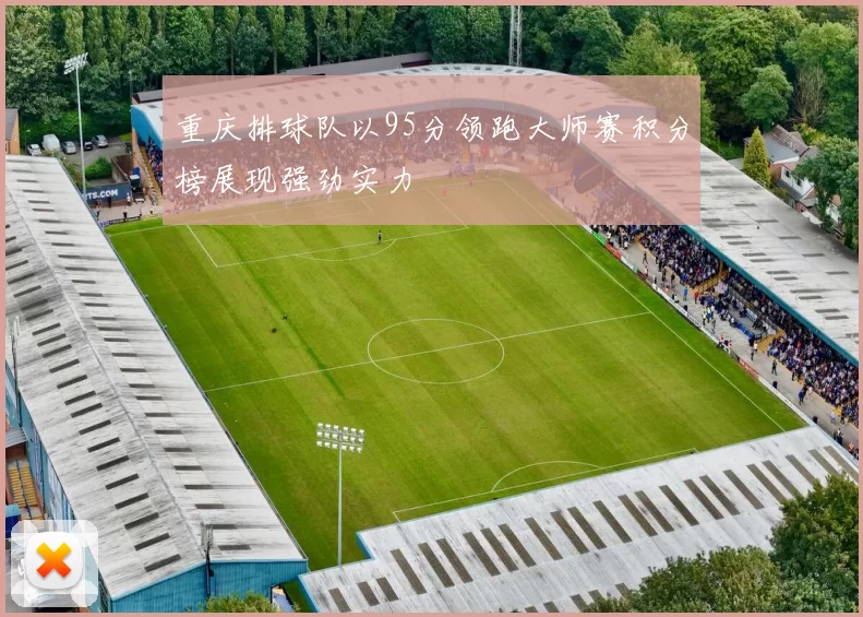 重庆排球队以95分领跑大师赛积分榜展现强劲实力