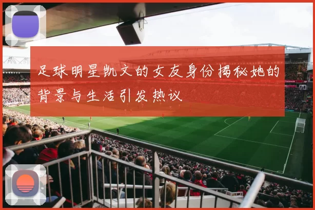 足球明星凯文的女友身份揭秘她的背景与生活引发热议
