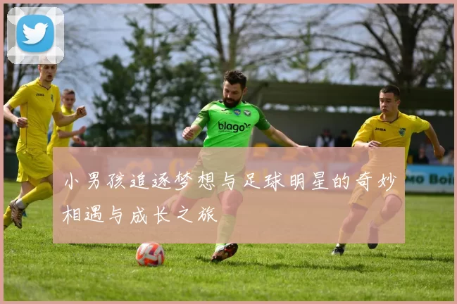 小男孩追逐梦想与足球明星的奇妙相遇与成长之旅