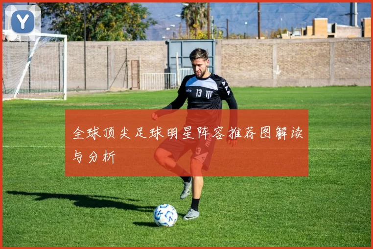 全球顶尖足球明星阵容推荐图解读与分析