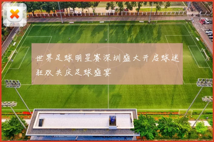 世界足球明星赛深圳盛大开启球迷狂欢共庆足球盛宴