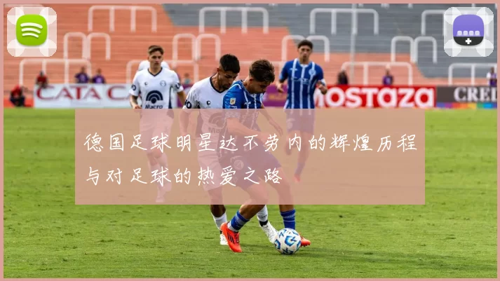 德国足球明星达不劳内的辉煌历程与对足球的热爱之路