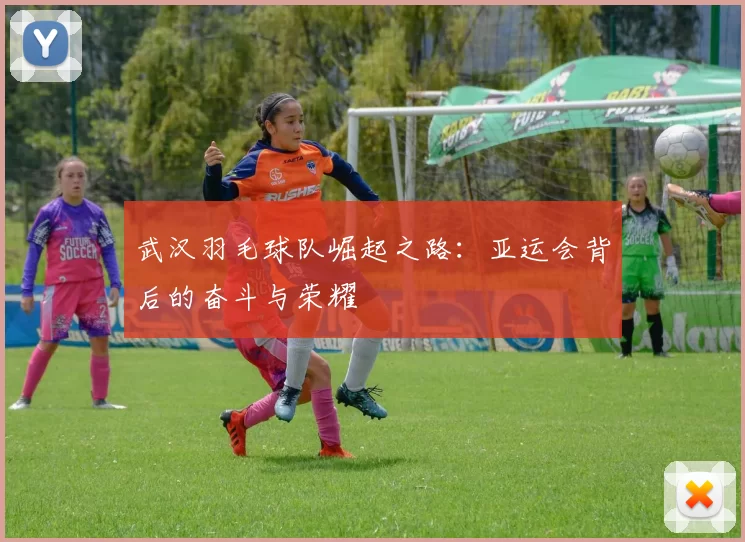 武汉羽毛球队崛起之路：亚运会背后的奋斗与荣耀
