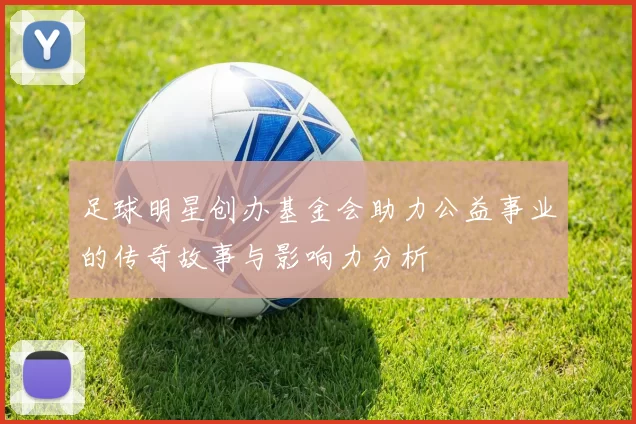 足球明星创办基金会助力公益事业的传奇故事与影响力分析