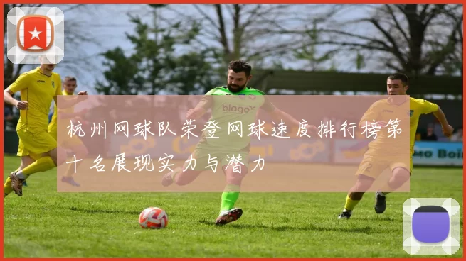 杭州网球队荣登网球速度排行榜第十名展现实力与潜力