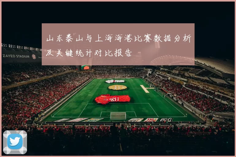 山东泰山与上海海港比赛数据分析及关键统计对比报告