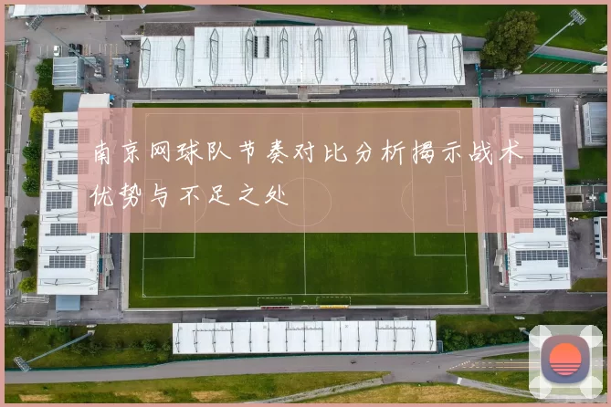 南京网球队节奏对比分析揭示战术优势与不足之处