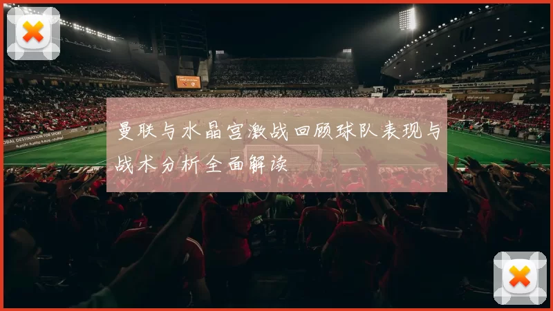 曼联与水晶宫激战回顾球队表现与战术分析全面解读