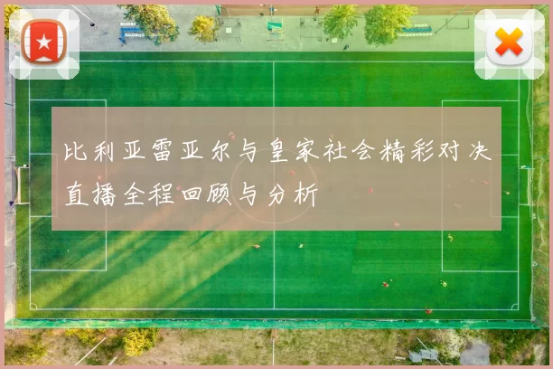 比利亚雷亚尔与皇家社会精彩对决直播全程回顾与分析