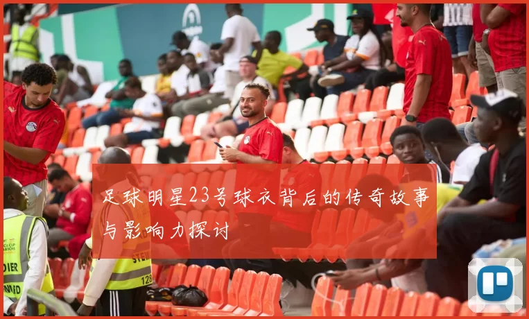 足球明星23号球衣背后的传奇故事与影响力探讨