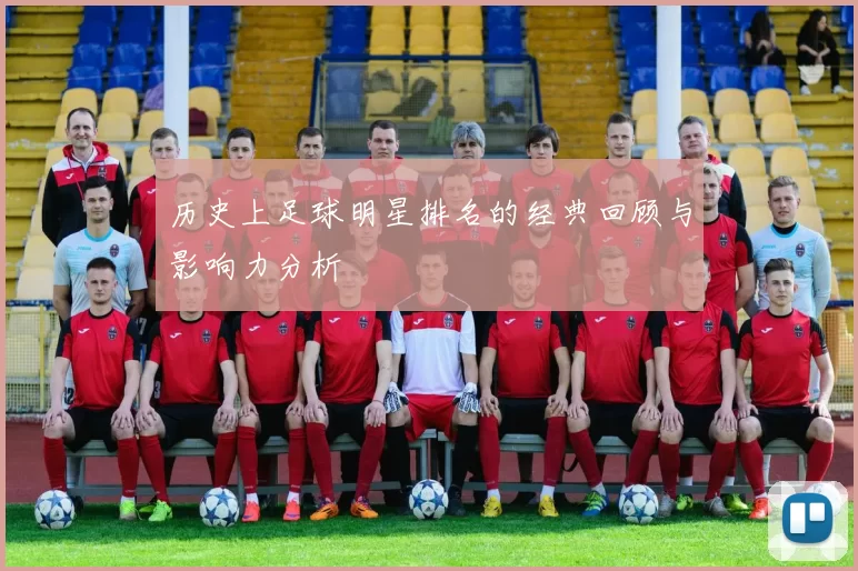 历史上足球明星排名的经典回顾与影响力分析