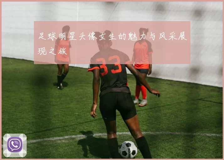 足球明星头像女生的魅力与风采展现之旅